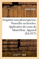 Irrigation naso-pharyngienne. Nouvelles recherches. Application des eaux du Mont-Dore. Appareil