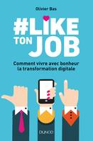 #Like ton job - Comment vivre avec bonheur la transformation digitale, Comment vivre avec bonheur la transformation digitale