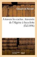 A travers les cactus : traversée de l'Algérie à bicyclette (Éd.1896)