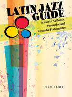 Latin Jazz Guide, A Path to Authentic Percussion and Ensemble Performance