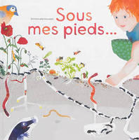 Sous mes pieds…, La vie des taupes, fourmis, lombrics, cloportes 
et autres habitants des sols.