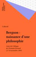 Bergson : naissance d'une philosophie, Actes du Colloque de Clermont-Ferrand (17-18 novembre 1989)