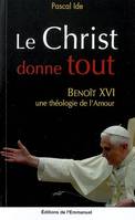 Le Christ donne tout, Benoît XVI, une théologie de l'Amour