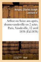 Arthur ou Seize ans après, drame-vaudeville en 2 actes. Paris, Vaudeville, 12 avril 1838