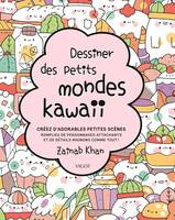 Dessiner des petits mondes kawaii, Créez d'adorables scènes remplies de personnages attachants et de détails mignons comme tout !