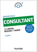 Consultant - 4e éd., Se lancer, réussir et durer