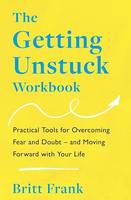 The Getting Unstuck Workbook, Practical Tools for Overcoming Fear and Doubt – and Moving Forward with Your Life