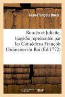 Roméo et Juliette, tragédie, représentée pour la première fois, par les Comédiens François Ordinaires du Roi le 27 Juillet 1772