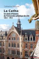 La Catho, Un siècle d’histoire de l’Université catholique de Lille 1877-1977