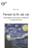 PENSER LA FIN DE VIE -EPUB, Interroger la mort pour chercher un sens à la vie