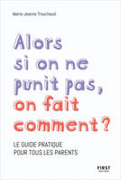 Alors si on ne punit pas, on fait comment ? - Le guide pratique pour tous les parents