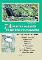 74 Petites balades et belles randonnées en Franche-Comté, Dans les environs de Besançon, d'Ornans, de Levier, de Pontarlier, de Mouthe, d'Orchamps-Vennes...