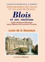 Blois et ses environs - guide artistique et historique dans le Blésois et le nord de la Touraine, guide artistique et historique dans le Blésois et le nord de la Touraine