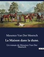 La Maison dans la dune., Un roman de Maxence Van Der Meersch