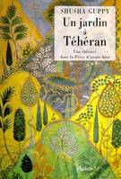 Un jardin à Téhéran  Une enfance dans la Perse d'avant-hier, une enfance dans la Perse d'avant-hier