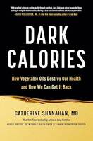 Dark Calories, How Vegetable Oils Destroy Our Health and How We Can Get It Back