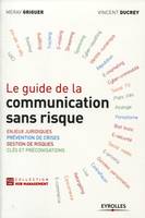 Le guide de la communication sans risque, Enjeux juridiques - Prévention de crises - Gestion de risques - Clés et préconisations