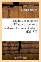Études économiques sur l'Alsace ancienne et moderne. Denrées et salaires