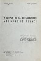 À propos de la vulgarisation médicale en France, Thèse présentée et soutenue publiquement le 29 mars 1965, pour obtenir le grade de Docteur en médecine