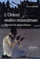 L'Orient arabo-musulman. Manuel de géopolitique, manuel de géopolitique