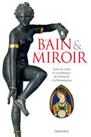 Le Bain et le Miroir, Soins du corps et cosmétiques de l'Antiquité à la Renaissance