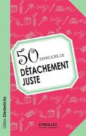 50 exercices de détachement juste