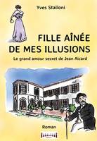 FILLE AINEE DE MES ILLUSIONS - LE GRAND AMOUR SECRET DE JEAN AICARD