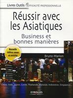 Réussir avec les asiatiques, Business et bonnes manières - Chine, Inde, Japon, Corée, Thaïlande, Malaisie, Indonésie, Singapour...