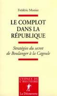 Le complot dans la République stratégies du secret, de Boulanger à la Cagoule, stratégies du secret, de Boulanger à la Cagoule