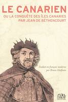 Canarien (Le) ou la conquête des îles Canaries par Jean d Béthencourt