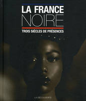 La France noire, trois siècles de présences des Afriques, des Caraïbes, de l'océan Indien & d'Océanie