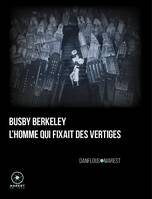 Busby Berkeley, l'homme qui fixait des vertiges