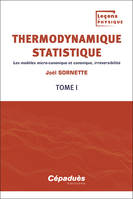 Thermodynamique statistique. Tome 1, Les modèles micro-canonique et canonique, irréversibilité