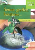 Semer,Greffer,Bouturer...