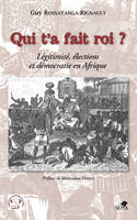 Qui t'a fait roi?, Légitimité, élections et démocratie en Afrique