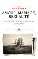 Amour, mariage, sexualité Une histoire intime du nazisme, (1930-1950)