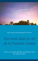 Des ovnis dans le ciel de la Franche-Comté, 151 cas et mystères dévoilés, précédés de récits des temps anciens