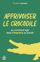 Apprivoiser le crocodile, Ou comment agir avec l'imprévu au travail