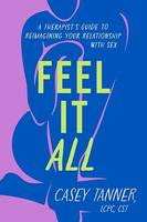 Feel It All, A Therapist's Guide to Reimagining Your Relationship with Sex