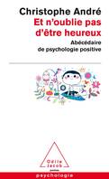 Et n'oublie pas d'être heureux / abécédaire de psychologie positive, Abécédaire de la psychologie positive