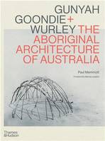 Gunyah, Goondie & Wurley The Aboriginal Architecture of Australia /anglais