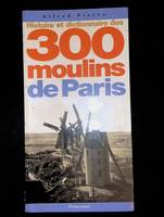 Histoire et dictionnaire des 300 moulins de Paris
