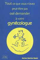 tout ce que vous n'avez jamais peut etre oser demander à votre gynécologue