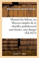 Manuel des frileux, ou Moyens simples de se chauffer parfaitement sans fumée,, sans danger quelconque et à peu de frais