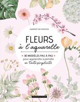 Fleurs à l'aquarelle / 30 modèles pas à pas pour apprendre à peindre en toute simplicité, 30 modèles pas à pas pour apprendre à peindre en toute simplicité