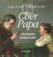 Cher Papa- Les écrivains parlent du père, les écrivains parlent du père