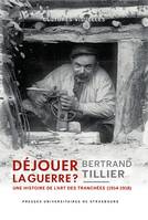 Déjouer la guerre ?, Une histoire de l’art des tranchées (1914-1918)