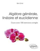 Algèbre générale, linéaire et euclidienne - Cours avec 150 exercices corrigés