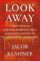 Look Away, A True Story of Murders, Bombings, and a Far-Right Campaign to Rid Germany of Immigrants