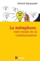 La métaphore, voie royale de la communication - 2e éd., pour susciter l'adhésion, favoriser le changement, mémoriser, convaincre, réveiller...